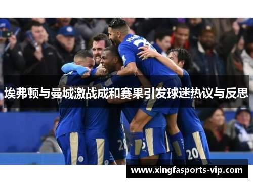 埃弗顿与曼城激战成和赛果引发球迷热议与反思